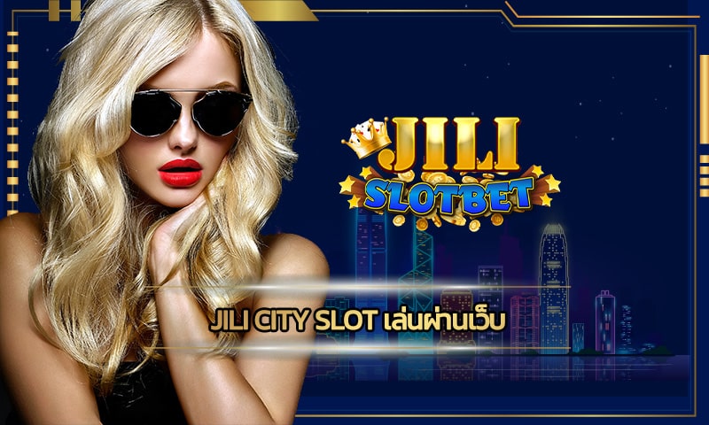 jili city slot เล่นผ่านเว็บ ฝาก-ถอน ออโต้ ไม่มีขั้นตำ เว็บตรงไม่ผ่านเอเย่นต์