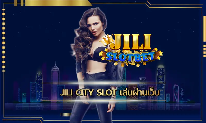 jili city slot เล่นผ่านเว็บ ค่ายเกมสล็อตมือถือ เข้าเล่นยังไง